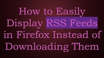 How to Easily Display RSS Feeds in Firefox Instead of Downloading Them