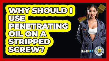 Why Should I Use Penetrating Oil On A Stripped Screw? - LearnToDIY360.com