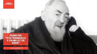 Padre Pio "stai tranquillo e calma le tue ansie"