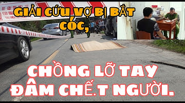 VỢ BỊ BẮT CÓC CHỒNG CỨU, LỠ TAY ĐÂM NGƯỜI TỬ VONG.