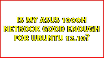 Ubuntu: Is my Asus 1000H netbook good enough for Ubuntu 12.10? (3 Solutions!!)
