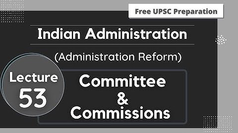 Committee & Commissions || Administrative Reform || Lecture 53 || Indian Administration