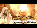 قصة الصحابي الجليل عبدالله بن مسعود قصص الشيخ نواف السالم
