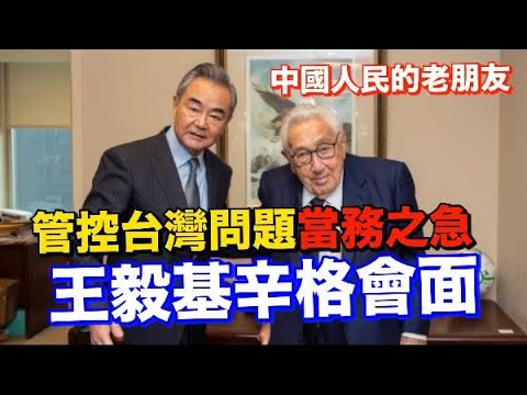 王毅會見美國前國務卿基辛格強調：“管控台灣問題是當務之急”