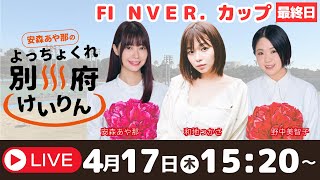 別府競輪FⅠナイター第１回ＮＶＥＲ．カップ４／１７【最終日】予想ライブ「よっちょくれ別府けいりん」 出演：安森あや那、野中美智子、和地つかさ