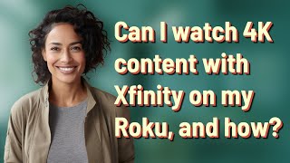 Can I watch 4K content with Xfinity on my Roku, and how?