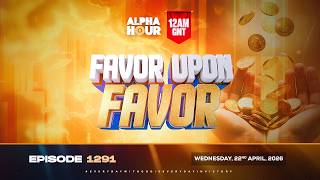 ALPHA HOUR EPISODE 1291 || FAVOR UPON FAVOR || WEDNESDAY, 22nd APRIL, 2026