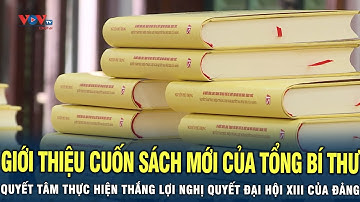Giới thiệu cuốn sách mới của Tổng Bí Thư về quyết tâm thực hiện thắng lợi nghị quyết đại hội XIII