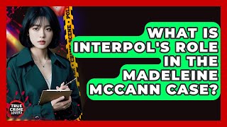What Is Interpol's Role In The Madeleine McCann Case? - True Crime Lovers