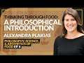 Thinking Through Food: A Philosophical Introduction | Alexandra Plakias | EP. 6 Food Series