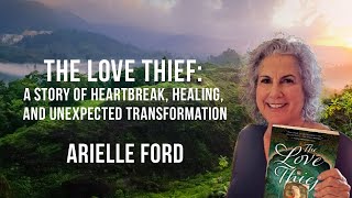 The Love Thief: A Story of Heartbreak, Healing, and Unexpected Transformation with Arielle Ford
