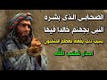 الصحابي العابد الذى بشره النبى ﷺ بالنار خالدا فيها.. بسبب ذنب يفعله اكثر المسلمين يوميا وهم غافلون !