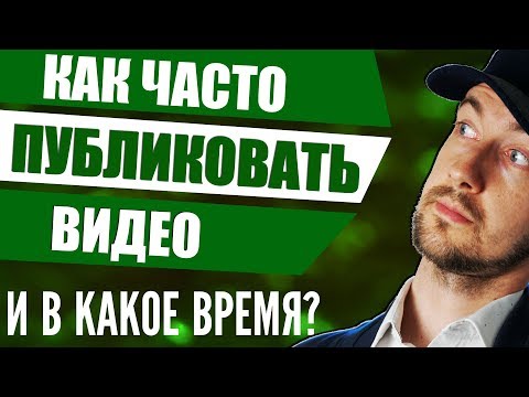 Видео: Как часто выкладывать видео на ютуб и в какое время?