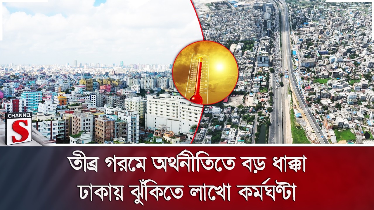 তীব্র গরমে অর্থনীতিতে বড় ধাক্কা: ঢাকায় ঝুঁকিতে লাখো কর্মঘণ্টা | Channel S News