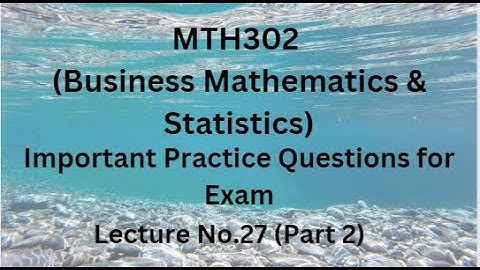 MTH302 (Business Mathematics & Statistics) Lecture 27(Part 2)-Important Practice Questions For Exams