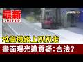 堆高機路上趴趴走 畫面曝光遭質疑：合法？【最新快訊】