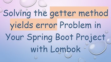 Solving the getter method yields error Problem in Your Spring Boot Project with Lombok