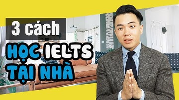 [IELTS 4 Skills] 3 Cách Tự Học IELTS Dễ Dàng Tại Nhà Cùng Thầy Tùng 9.0 IELTS
