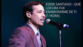 EDDIE SANTIAGO - QUE LOCURA FUE ENAMORARME DE TI [1 HORA]