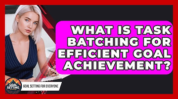 What Is Task Batching For Efficient Goal Achievement? - Goal Setting For Everyone