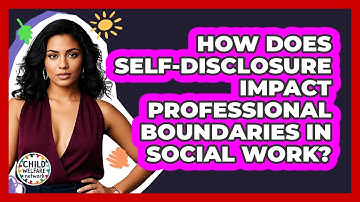 How Does Self-disclosure Impact Professional Boundaries In Social Work? - Child Welfare Network