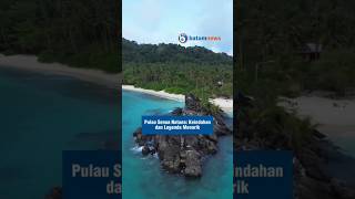 Pulau Senoa Natuna Keindahan Dan Legenda Menarik