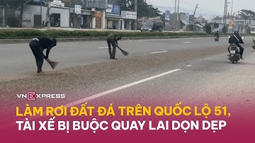 Tài xế bị buộc quét dọn đất cát vì làm rơi vãi trên đường quốc lộ 51 | VnExpress