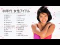 80年代 女性アイドル メドレー ♥♫♥ ベスト版 80年代懐かしヒットソングメドレー