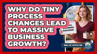 Why Do Tiny Process Changes Lead To Massive Business Growth? - Small Biz Success Hub
