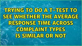 Trying To Do A T-Test To See Whether The Average Response Time Across Complaint Types Is Similar