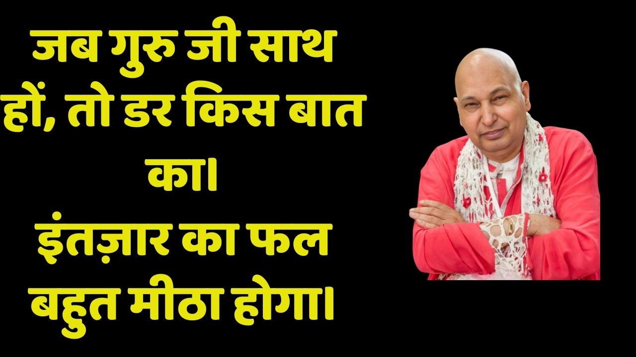 जब गुरु जी साथ हों, तो डर किस बात का।इंतज़ार का फल बहुत मीठा होगा।