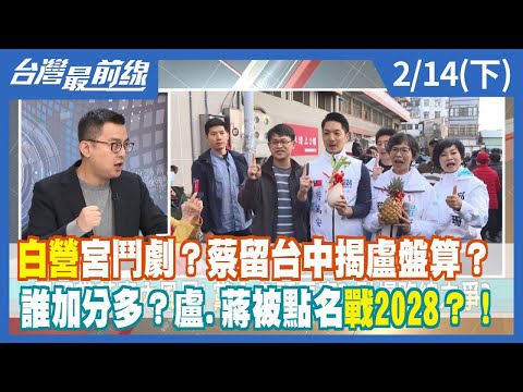 白營宮鬥劇？蔡留台中揭盧盤算？ 誰加分多？盧.蔣被點名戰2028？！【台灣最前線】2024.02.14(下)