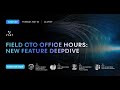 Field CTO Office Hours — New Feature Deepdive