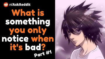 What is something you only notice when it