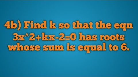 Find k so that the eqn 3x^2+kx-2=0 has roots whose sum is equal to 6.