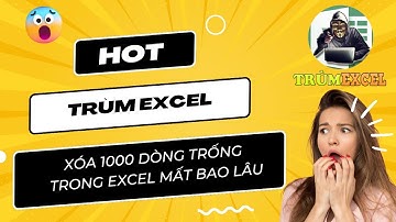 THỦ THUẬT EXCEL- XÓA 1000 Ô TRỐNG TRONG EXCEL MẤT BAO LÂU- TRÙM EXCEL