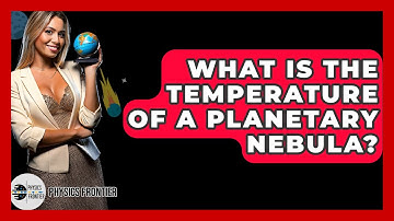 What Is The Temperature Of A Planetary Nebula? - Physics Frontier