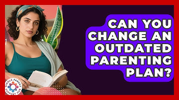 Can You Change An Outdated Parenting Plan? - Single Parent Support Hub