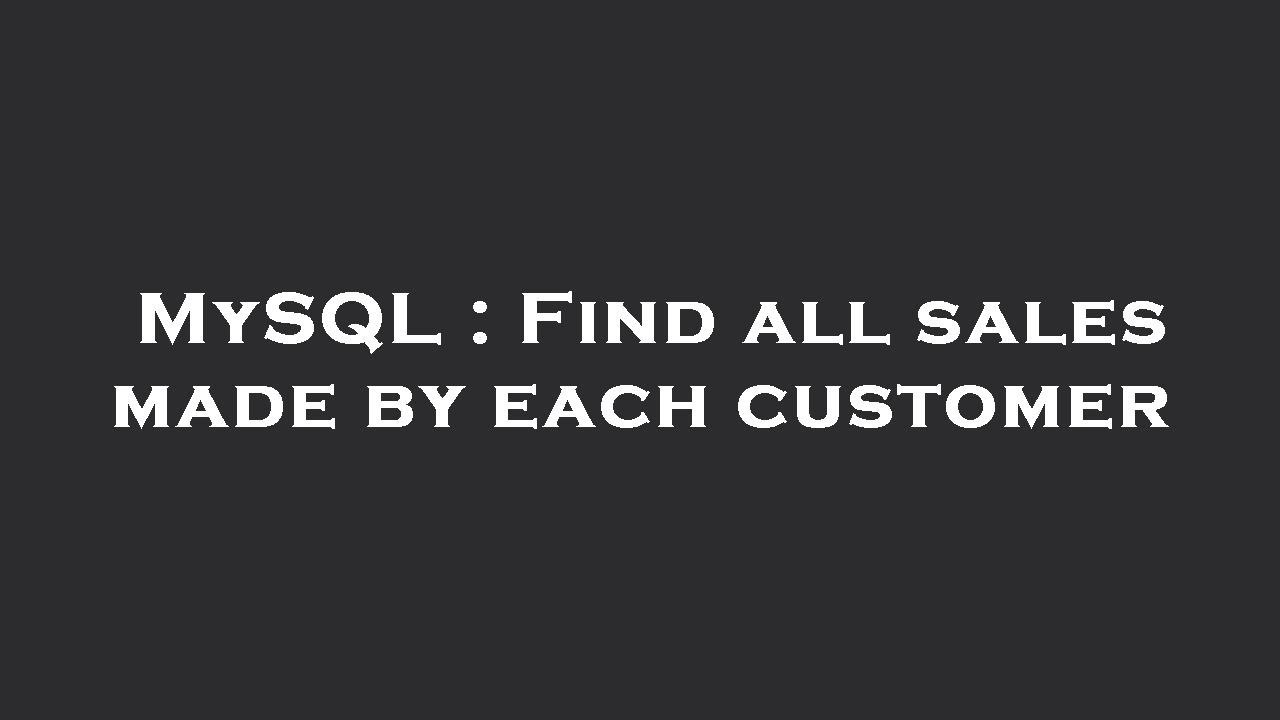 MySQL Find All Sales Made By Each Customer YouTube MySQL Find All Sales Made By Each Customer YouTube