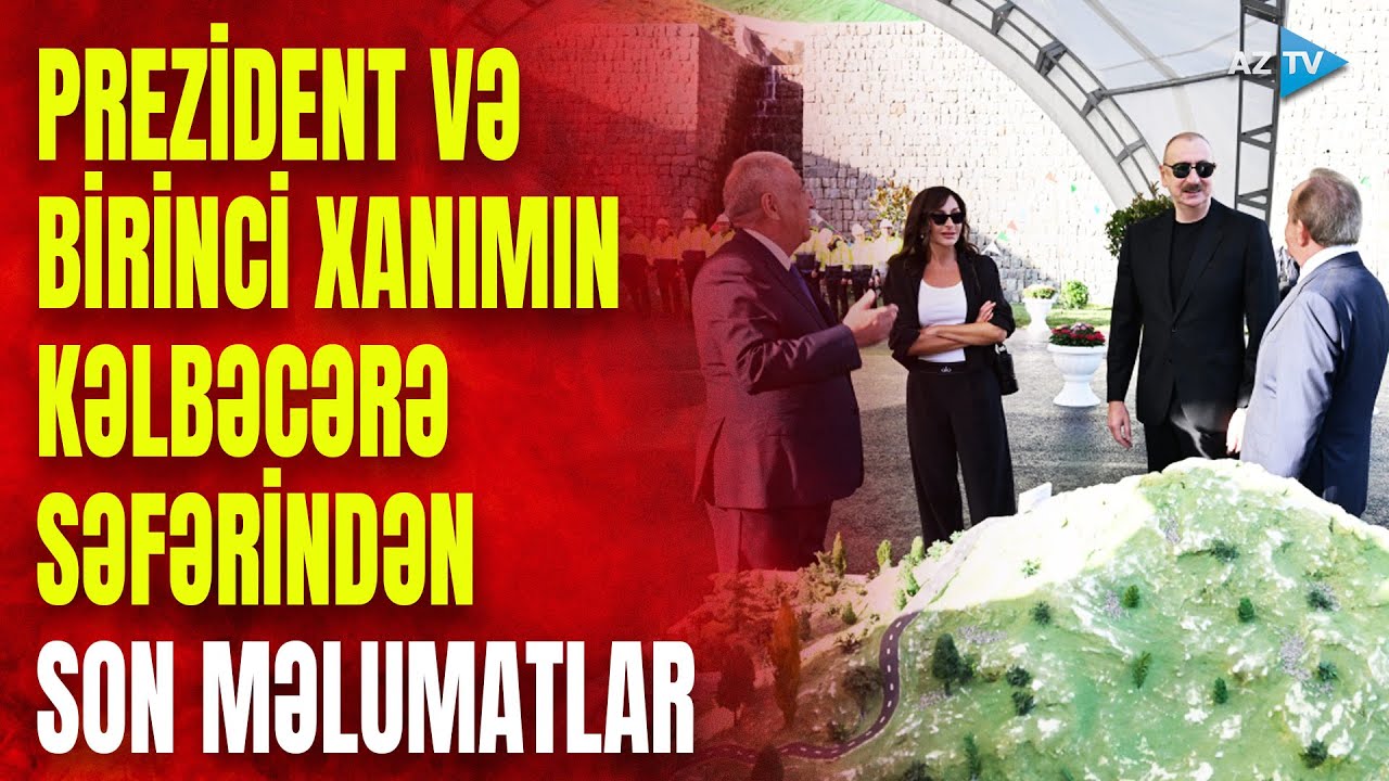 Prezident İlham Əliyev və birinci xanım Kəlbəcərə səfər edib: SON DƏQİQƏ məlumatlarını çatdırırıq
