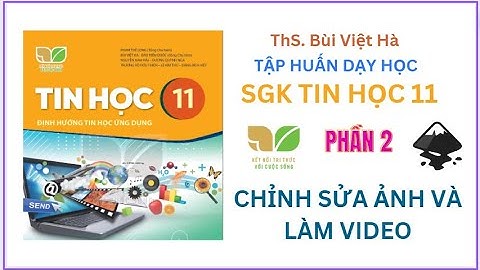 Tập huấn sử dụng SGK Tin học 11 KNTTVCS P2 [6/2023] - ThS. Bùi Việt Hà - CĐ7 Chỉnh sửa ảnh và video