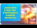 Зажигайте в себе свет и переходите в новую мерность!