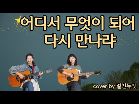 어디서 무엇이 되어 다시 만나랴(유심초)...cover by 절친듀엣