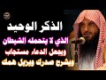 الذكر الوحيد الذي لا يطيقه الشيطان ويجعل دعاءك مستجابا ويزيل همومك ويفتح أبواب الرزق عبدالرزاق البدر 