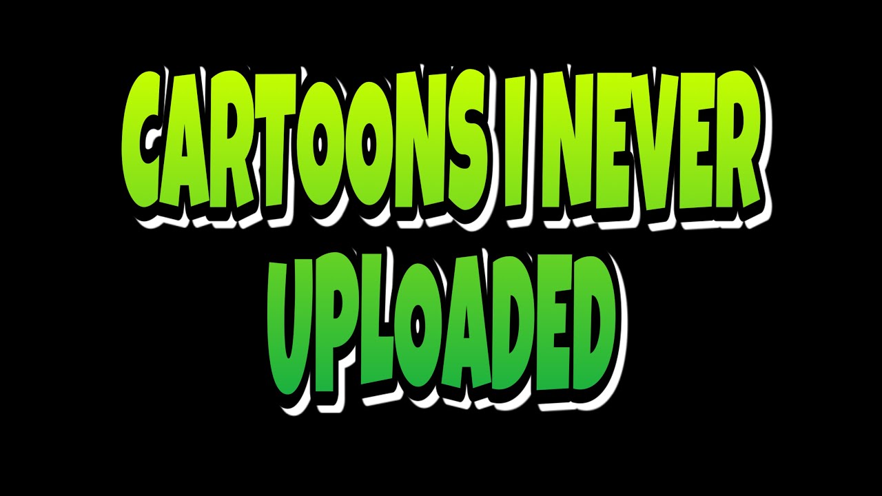 Cartoons I Never Uploaded - YouTube