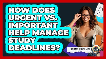 How Does Urgent Vs. Important Help Manage Study Deadlines? - Ultimate Study Hacks
