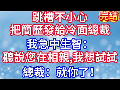 跳槽不小心把簡歷發給冷面總裁老板，我急中生智：聽說您在相親，我想試試。總裁：就你了！#完结文#情感故事#一口气看完