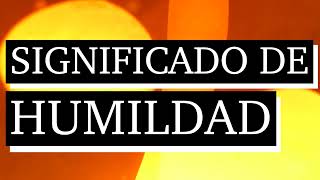 Significado de humildad - Qué es humildad - Cuál es el significado de humildad