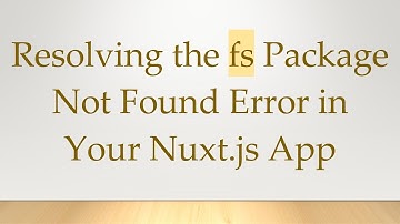 Resolving the fs Package Not Found Error in Your Nuxt.js App