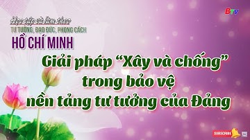 Giải pháp “Xây và chống” trong bảo vệ nền tảng tư tưởng của Đảng